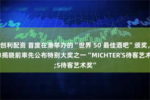 创利配资 首度在港举办的“世界 50 最佳酒吧”颁奖，榜单揭晓前率先公布特别大奖之一“MICHTER'S待客艺术奖”