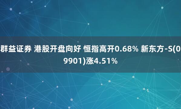 群益证券 港股开盘向好 恒指高开0.68% 新东方-S(09901)涨4.51%