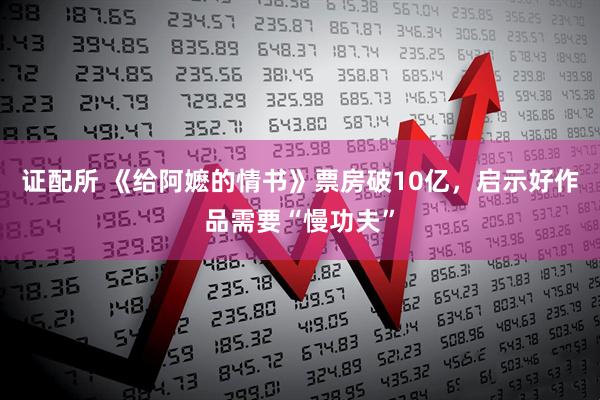 证配所 《给阿嬷的情书》票房破10亿，启示好作品需要“慢功夫”