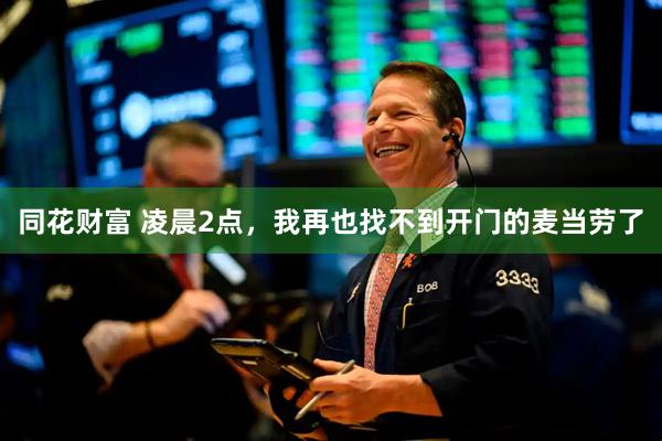 同花财富 凌晨2点，我再也找不到开门的麦当劳了