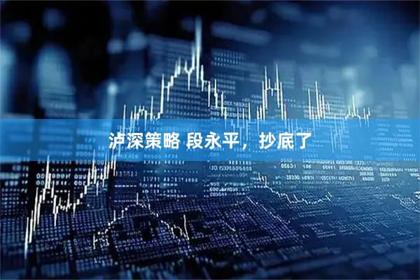 泸深策略 段永平，抄底了