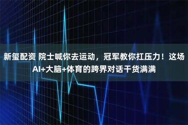 新玺配资 院士喊你去运动，冠军教你扛压力！这场AI+大脑+体育的跨界对话干货满满