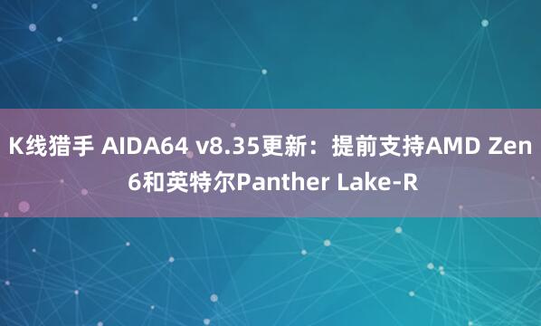 K线猎手 AIDA64 v8.35更新:提前支持AMD Zen 6和英特尔Panther Lake-R