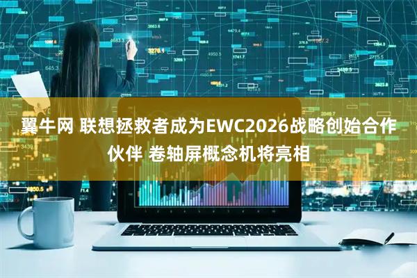 翼牛网 联想拯救者成为EWC2026战略创始合作伙伴 卷轴屏概念机将亮相